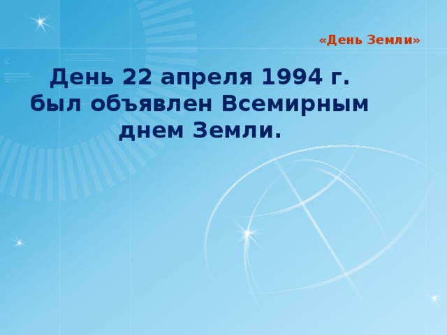 «День Земли» День 22 апреля 1994 г. был объявлен Всемирным днем Земли.