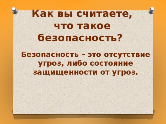 Как вы считаете, что такое безопасность?    Безопасность – это отсутствие угроз, либо состояние защищенности от угроз.