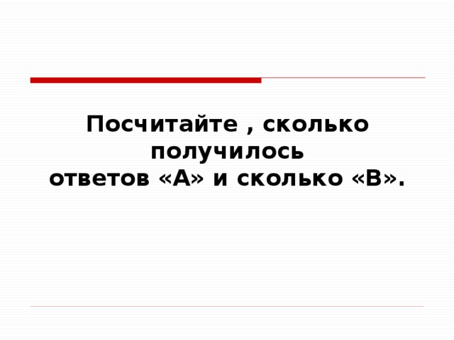 Посчитайте , сколько получилось ответов «А» и сколько «B».