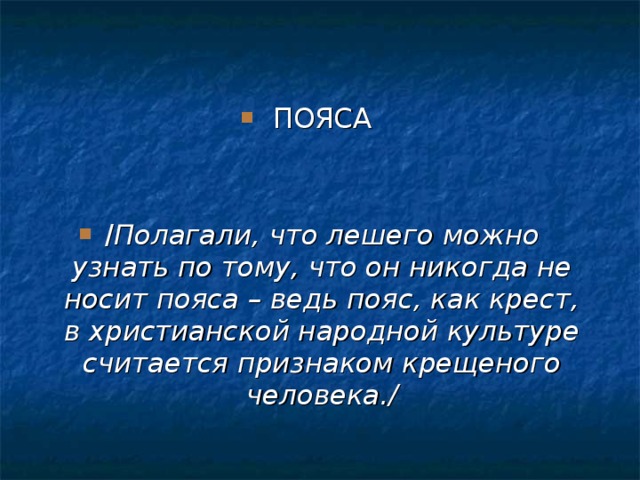 ПОЯСА   / Полагали, что лешего можно узнать по тому, что он никогда не носит пояса – ведь пояс, как крест, в христианской народной культуре считается признаком крещеного человека./