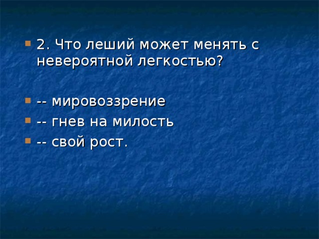 2. Что леший может менять с невероятной легкостью?  -- мировоззрение -- гнев на милость -- свой рост.