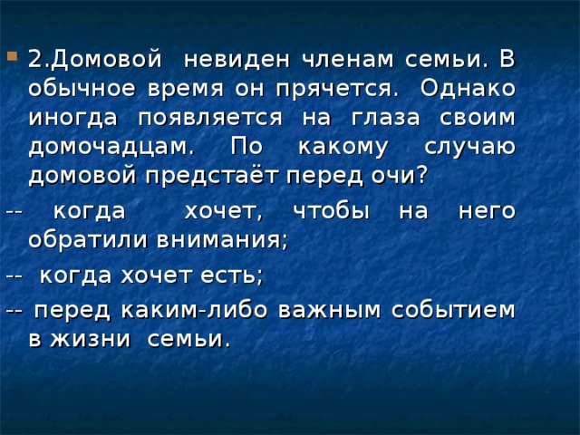 2.Домовой невиден членам семьи. В обычное время он прячется. Однако иногда появляется на глаза своим домочадцам. По какому случаю домовой предстаёт перед очи?