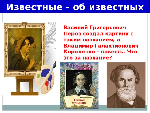 Известные - об известных Василий Григорьевич Перов создал картину с таким названием, а Владимир Галактионович Короленко - повесть. Что это за название?