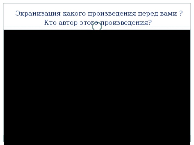 Экранизация какого произведения перед вами ?  Кто автор этого произведения?