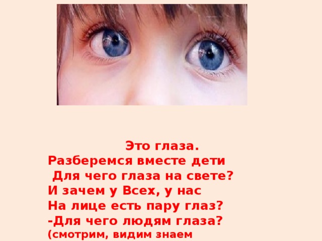 Это глаза. Разберемся вместе дети  Для чего глаза на свете? И зачем у Всех, у нас На лице есть пару глаз? -Для чего людям глаза? (смотрим, видим знаем форму,цвета)