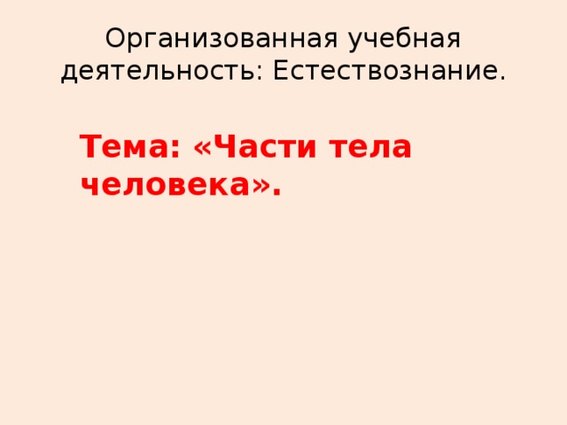 Организованная учебная деятельность: Естествознание. Тема: «Части тела человека».