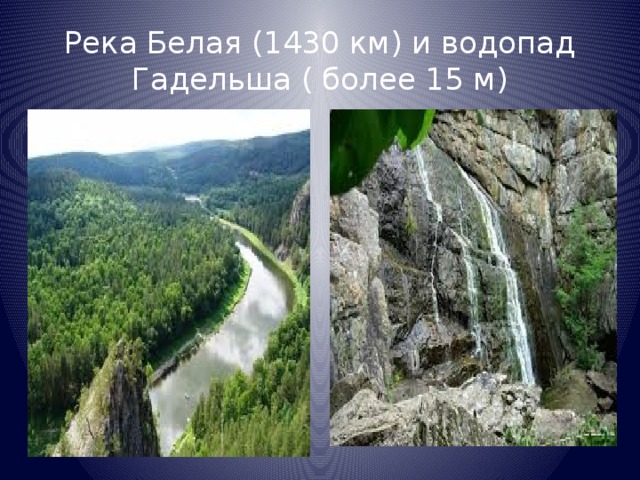 Река Белая (1430 км) и водопад Гадельша ( более 15 м)