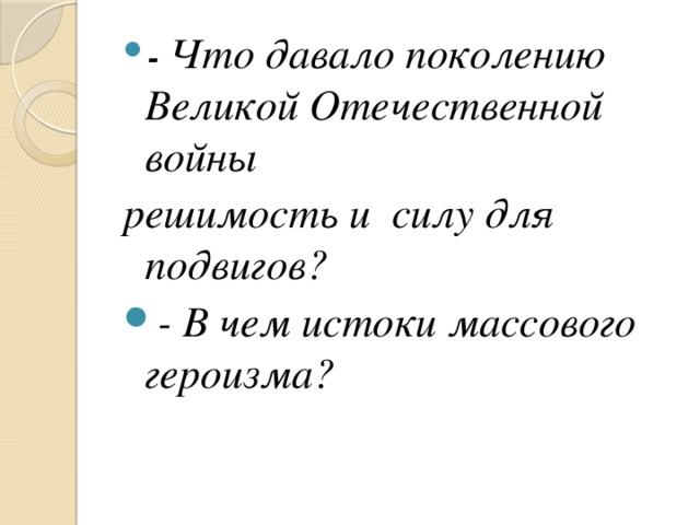 - Что давало поколению Великой Отечественной войны решимость и силу для подвигов? - В чем истоки массового героuзма?