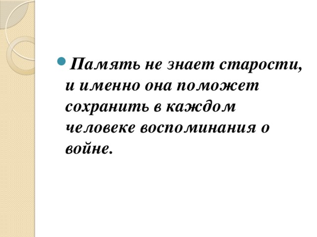 Память не знает старости, и именно она поможет сохранить в каждом человеке воспоминания о войне.