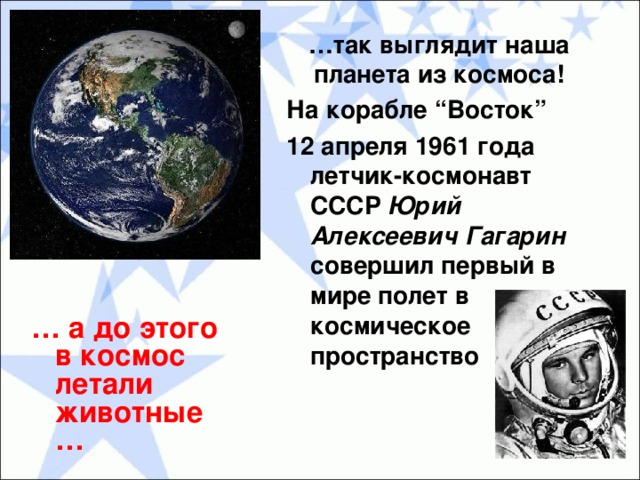 … так выглядит наша планета из космоса! На корабле “ Восток ”  12 апреля 1961 года летчик-космонавт СССР Юрий Алексеевич Гагарин совершил первый в мире полет в космическое пространство … а до этого в космос летали животные…