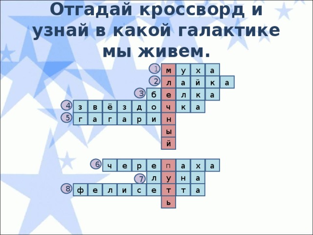 Отгадай кроссворд и узнай в какой галактике мы живем. у м 1 а х л а й к а 2 3 е б л к а ч к а д з ё в з 4 о 5 г а и а р г н ы й а 6 а е р е ч п х а н л у 7 а е с и л е ф т т 8 ь