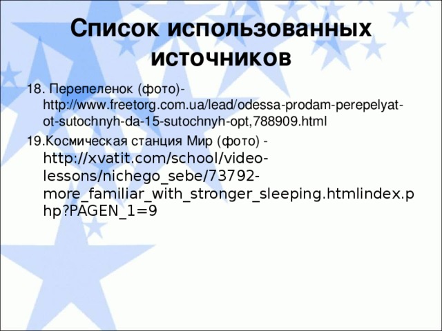 Список использованных источников 18. Перепеленок (фото)- http://www.freetorg.com.ua/lead/odessa-prodam-perepelyat-ot-sutochnyh-da-15-sutochnyh-opt,788909.html 19.Космическая станция Мир (фото) - http://xvatit.com/school/video-lessons/nichego_sebe/73792-more_familiar_with_stronger_sleeping.htmlindex.php?PAGEN_1=9