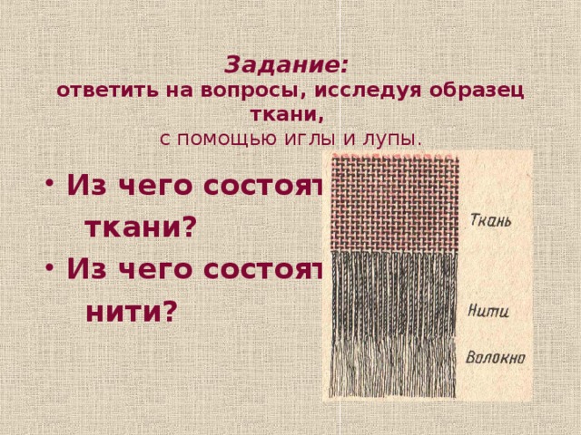 Задание:  ответить на вопросы, исследуя образец ткани,  с помощью иглы и лупы. Из чего состоят  ткани? Из чего состоят  нити?
