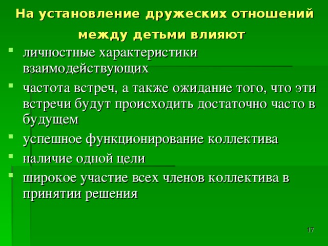 На установление дружеских отношений между детьми влияют  личностные характеристики взаимодействующих частота встреч, а также ожидание того, что эти встречи будут происходить достаточно часто в будущем успешное функционирование коллектива наличие одной цели широкое участие всех членов коллектива в принятии решения