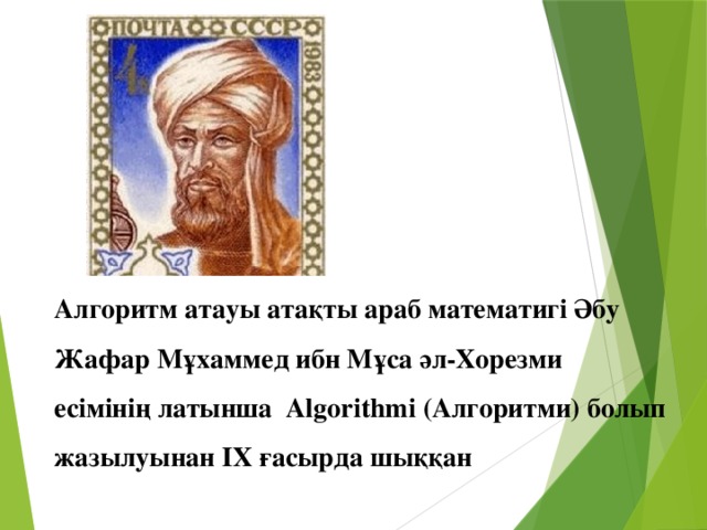 Алгоритм атауы атақты араб математигі Әбу Жафар Мұхаммед ибн Мұса әл-Хорезми есімінің латынша Algorithmi (Алгоритми) болып жазылуынан ІX ғасырда шыққан