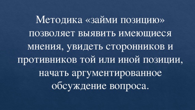 Методика «займи позицию» позволяет выявить имеющиеся мнения, увидеть сторонников и противников той или иной позиции, начать аргументированное обсуждение вопроса.