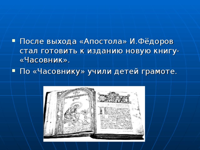 После выхода «Апостола» И.Фёдоров стал готовить к изданию новую книгу- «Часовник». По «Часовнику» учили детей грамоте.