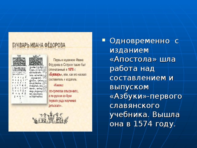 Одновременно с изданием «Апостола» шла работа над составлением и выпуском «Азбуки»-первого славянского учебника. Вышла она в 1574 году.