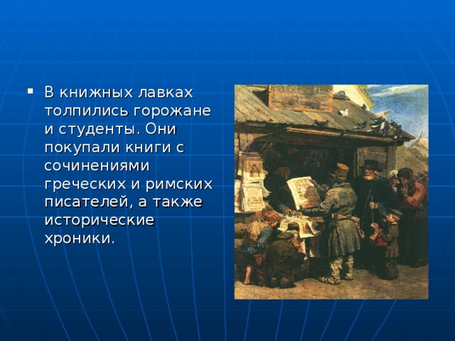 В книжных лавках толпились горожане и студенты. Они покупали книги с сочинениями греческих и римских писателей, а также исторические хроники.