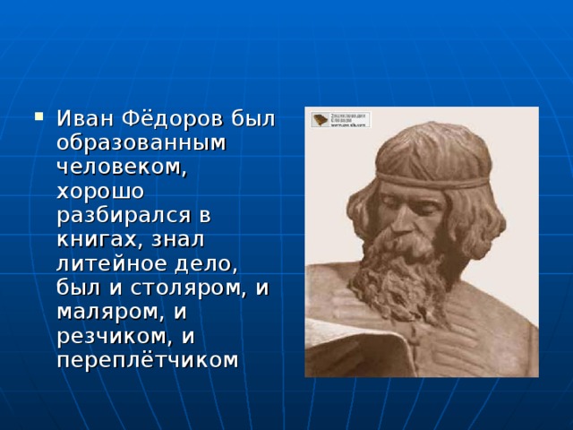 Иван Фёдоров был образованным человеком, хорошо разбирался в книгах, знал литейное дело, был и столяром, и маляром, и резчиком, и переплётчиком