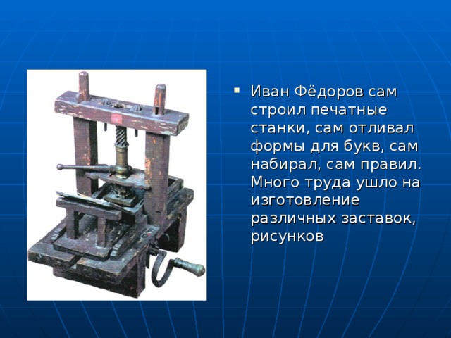 Иван Фёдоров сам строил печатные станки, сам отливал формы для букв, сам набирал, сам правил. Много труда ушло на изготовление различных заставок, рисунков