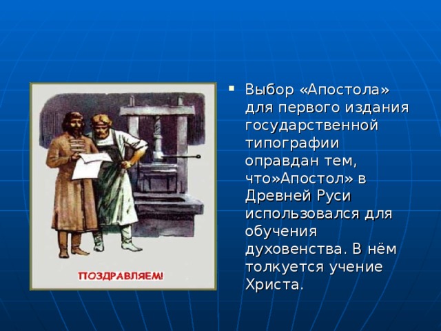 Выбор «Апостола» для первого издания государственной типографии оправдан тем, что»Апостол» в Древней Руси использовался для обучения духовенства. В нём толкуется учение Христа.