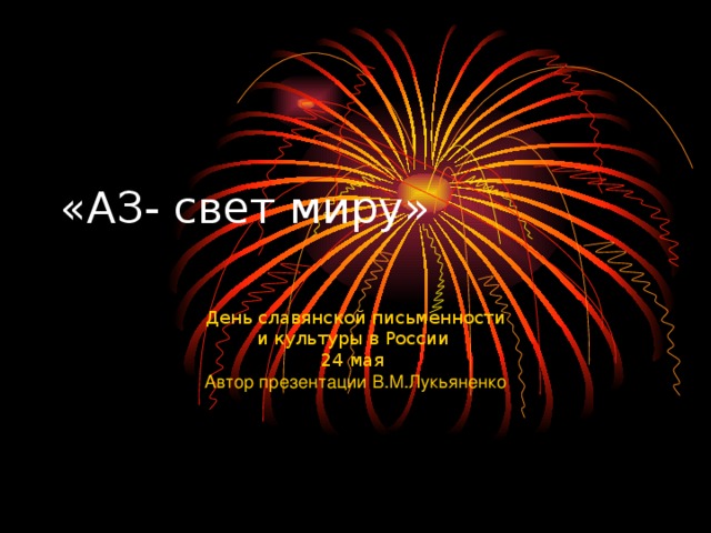 «АЗ- свет миру» День славянской письменности и культуры в России 24 мая Автор презентации В.М.Лукьяненко