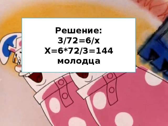 Решение: 3/72=6/х Х=6*72/3=144 молодца