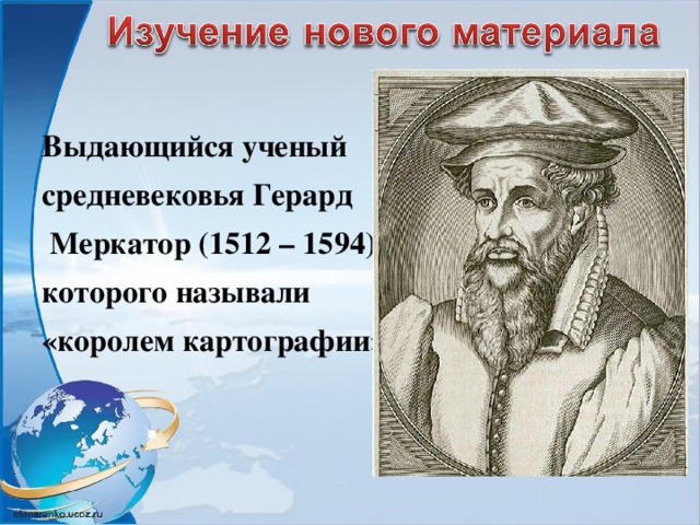 Выдающийся ученый средневековья Герард  Меркатор (1512 – 1594), которого называли «королем картографии»
