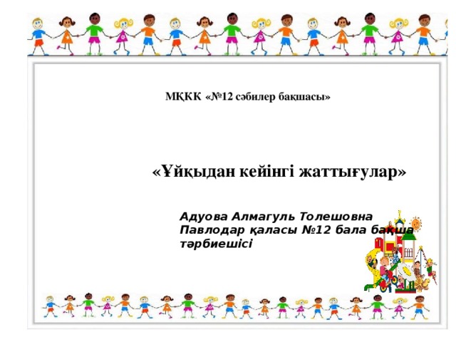 МҚКК «№12 сәбилер бақшасы» «Ұйқыдан кейінгі жаттығулар» Адуова Алмагуль Толешовна Павлодар қаласы №12 бала бақша тәрбиешісі