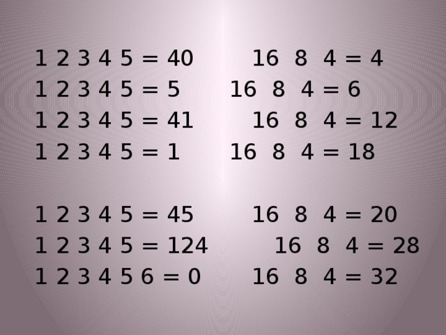 1 2 3 4 5 = 40    16 8 4 = 4 1 2 3 4 5 = 5    16 8 4 = 6 1 2 3 4 5 = 41    16 8 4 = 12  1 2 3 4 5 = 1    16 8 4 = 18 1 2 3 4 5 = 45    16 8 4 = 20 1 2 3 4 5 = 124    16 8 4 = 28 1 2 3 4 5 6 = 0    16 8 4 = 32