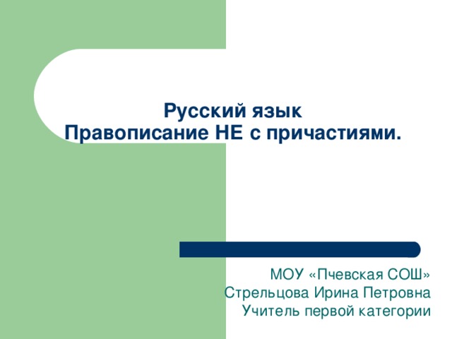 Русский язык  Правописание НЕ с причастиями. МОУ «Пчевская СОШ» Стрельцова Ирина Петровна Учитель первой категории