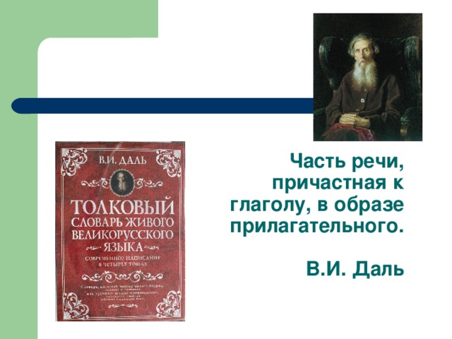 Часть речи, причастная к глаголу, в образе прилагательного.   В.И. Даль