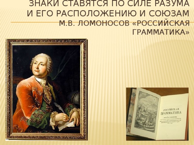 Знаки ставятся по силе разума  и его расположению и союзам  М.В. Ломоносов «Российская грамматика»