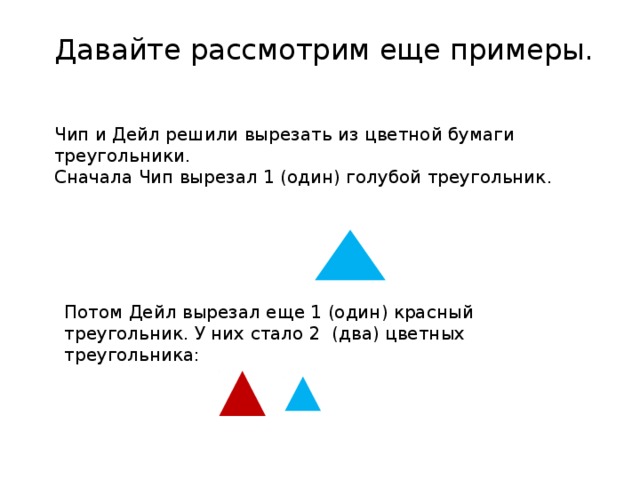 Давайте рассмотрим еще примеры. Чип и Дейл решили вырезать из цветной бумаги треугольники. Сначала Чип вырезал 1 (один) голубой треугольник. Потом Дейл вырезал еще 1 (один) красный треугольник. У них стало 2 (два) цветных треугольника: