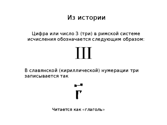 Из истории Цифра или число 3 (три) в римской системе исчисления обозначается следующим образом: В славянской (кириллической) нумерации три записывается так Читается как «глаголь»