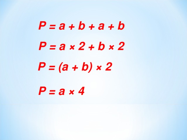 P = a + b + a + b P = a × 2 + b × 2 P = (a + b) × 2 P = a × 4