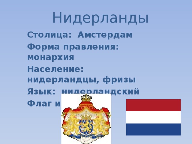 Нидерланды Столица: Амстердам Форма правления: монархия Население: нидерландцы, фризы Язык: нидерландский Флаг и Герб: