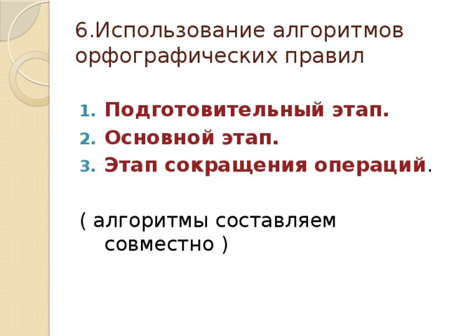 6.Использование алгоритмов орфографических правил Подготовительный этап. Основной этап. Этап сокращения операций . ( алгоритмы составляем совместно )