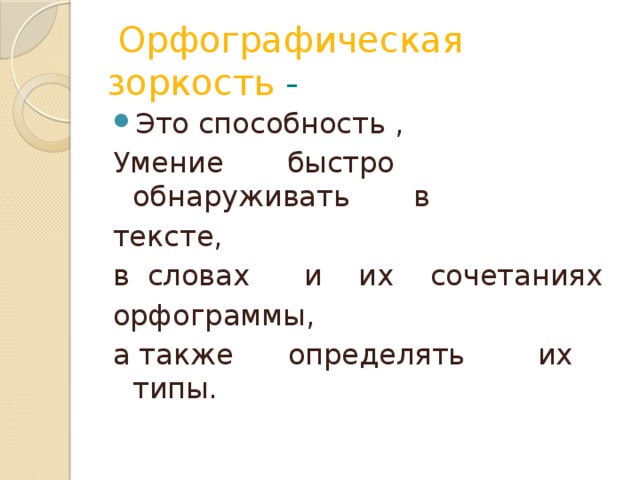 Орфографическая зоркость - Это способность , Умение быстро обнаруживать в тексте, в словах и их сочетаниях орфограммы, а также определять их типы.