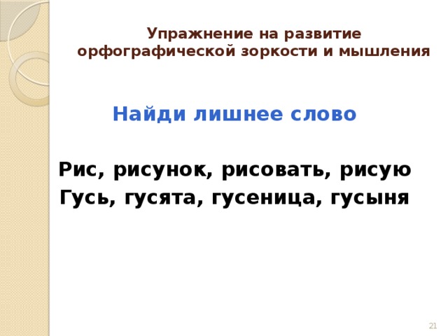 Упражнение на развитие орфографической зоркости и мышления Найди лишнее слово  Рис, рисунок, рисовать, рисую Гусь, гусята, гусеница, гусыня