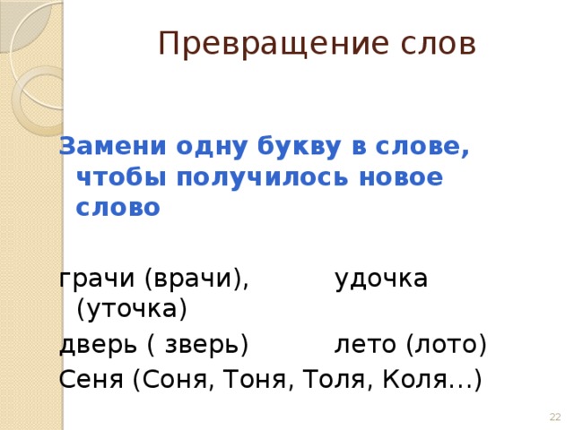 Превращение слов Замени одну букву в слове, чтобы получилось новое слово  грачи (врачи),    удочка (уточка) дверь ( зверь)    лето (лото) Сеня (Соня, Тоня, Толя, Коля…)