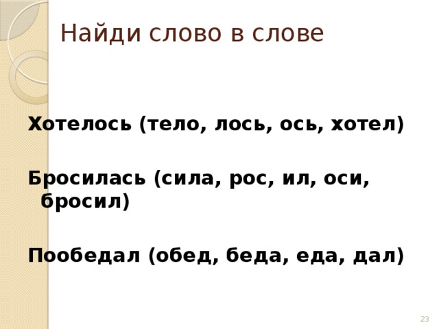 Найди слово в слове Хотелось (тело, лось, ось, хотел)  Бросилась (сила, рос, ил, оси, бросил)  Пообедал (обед, беда, еда, дал)