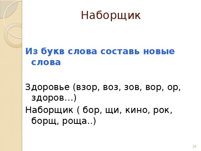 Наборщик Из букв слова составь новые слова  Здоровье (взор, воз, зов, вор, ор, здоров…) Наборщик ( бор, щи, кино, рок, борщ, роща..)