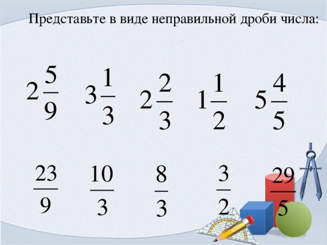 Неправильные дроби 7. Представьте в виде неправильной дроби. Представьте в виде неправильной дроби число. Типы неправильных дробей. Представь в виде смешанных чисел неправильные дроби.