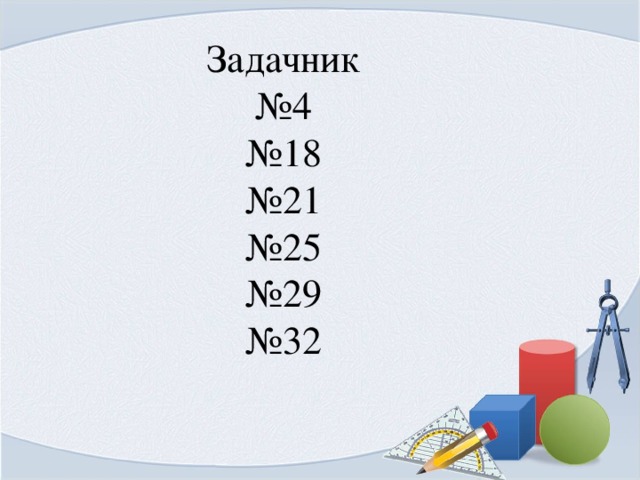 Задачник № 4 № 18 № 21 № 25  №29  №32