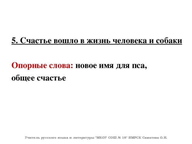 5. Счастье вошло в жизнь человека и собаки  Опорные слова: новое имя для пса, общее счастье Учитель русского языка и литературы 