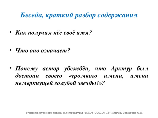 Беседа, краткий разбор содержания Как получил пёс своё имя?  Что оно означает?  Почему автор убеждён, что Арктур был достоин своего «громкого имени, имени немеркнущей голубой звезды!»?  Учитель русского языка и литературы 