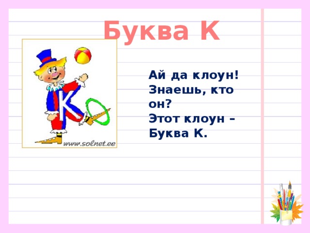 Буква К Ай да клоун!  Знаешь, кто он?  Этот клоун –  Буква К.