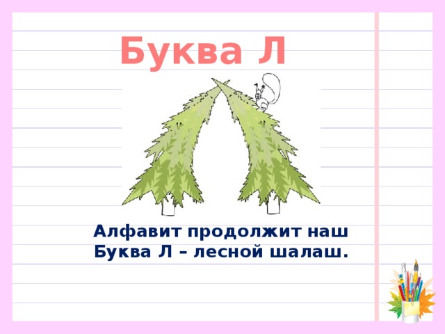 Буква Л Алфавит продолжит наш  Буква Л – лесной шалаш.